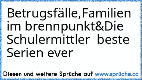 Betrugsfälle,Familien im brennpunkt&Die Schulermittler  beste Serien ever ♥♥♥