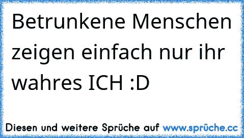 Betrunkene Menschen zeigen einfach nur ihr wahres ICH :D