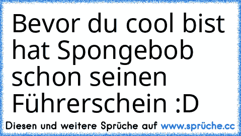 Bevor du cool bist hat Spongebob schon seinen Führerschein :D