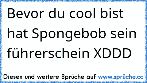 Bevor du cool bist hat Spongebob sein führerschein XDDD