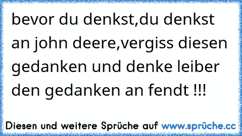 bevor du denkst,du denkst an john deere,vergiss diesen gedanken und denke leiber den gedanken an fendt !!!