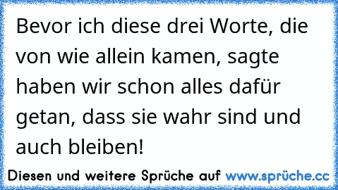 Bevor ich diese drei Worte, die von wie allein kamen, sagte haben wir schon alles dafür getan, dass sie wahr sind und auch bleiben!