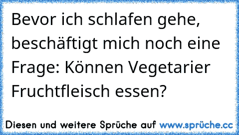 Bevor ich schlafen gehe, beschäftigt mich noch eine Frage: Können Vegetarier Fruchtfleisch essen?