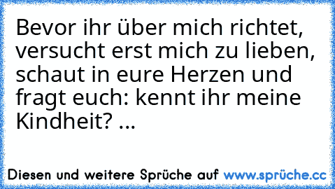 Bevor ihr über mich richtet, versucht erst mich zu lieben, schaut in eure Herzen und fragt euch: kennt ihr meine Kindheit? ...