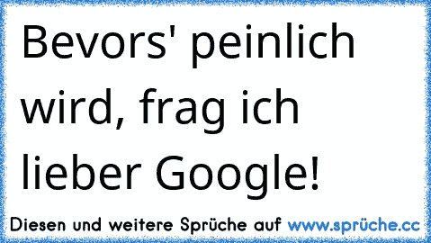 Bevors' peinlich wird, frag ich lieber Google!