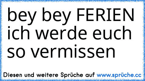 bey bey FERIEN ich werde euch so vermissen ♥ ♥