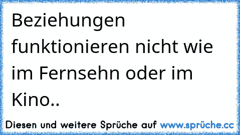 Beziehungen funktionieren nicht wie im Fernsehn oder im Kino..