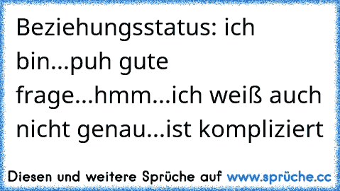 Beziehungsstatus: ich bin...puh gute frage...hmm...ich weiß auch nicht genau...ist kompliziert