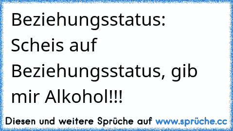 Beziehungsstatus: Scheis auf Beziehungsstatus, gib mir Alkohol!!!