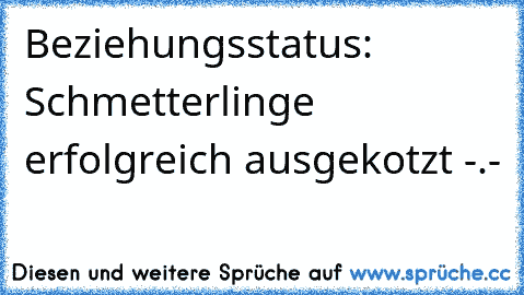 Beziehungsstatus: Schmetterlinge erfolgreich ausgekotzt -.-