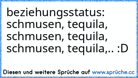 beziehungsstatus: schmusen, tequila, schmusen, tequila, schmusen, tequila,.. :D