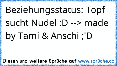 Beziehungsstatus: Topf sucht Nudel :D --> made by Tami & Anschi ;'D