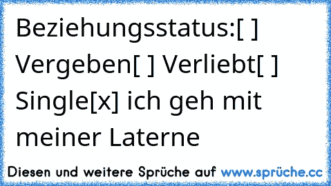 Beziehungsstatus:
[ ] Vergeben
[ ] Verliebt
[ ] Single
[x] ich geh mit meiner Laterne