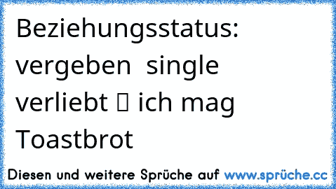 Beziehungsstatus: ❒ vergeben ❒ single ❒ verliebt ✔ ich mag Toastbrot