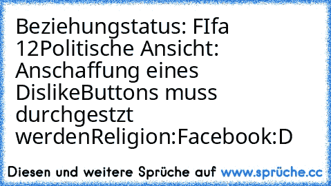 Beziehungstatus:
 FIfa 12
Politische Ansicht:
 Anschaffung eines DislikeButtons muss durchgestzt werden
Religion:
Facebook
:D