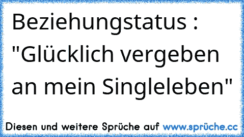 Beziehungstatus : "Glücklich vergeben an mein Singleleben"