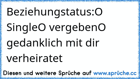 Beziehungstatus:
O Single
O vergeben
O gedanklich mit dir verheiratet