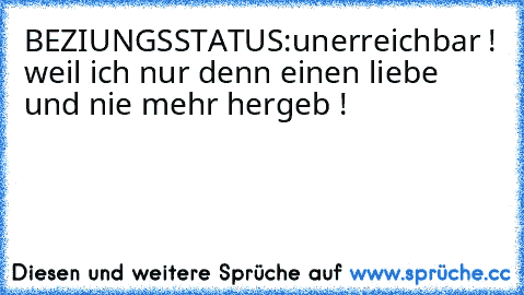 BEZIUNGSSTATUS:unerreichbar ! weil ich nur denn einen liebe und nie mehr hergeb !  ♥