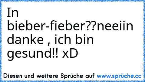 In bieber-fieber??
neeiin  danke , ich bin gesund!! xD