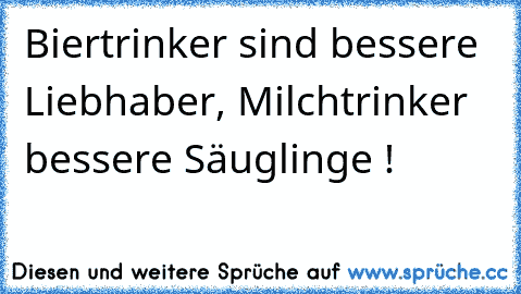 Biertrinker sind bessere Liebhaber, Milchtrinker bessere Säuglinge !