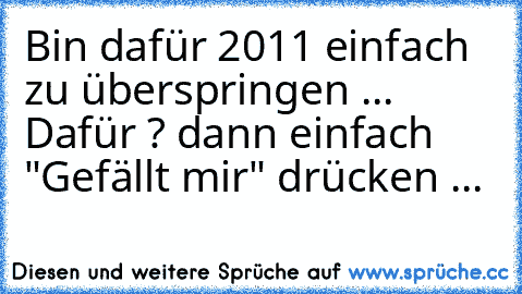 Bin dafür 2011 einfach zu überspringen ... Dafür ? dann einfach "Gefällt mir" drücken ...