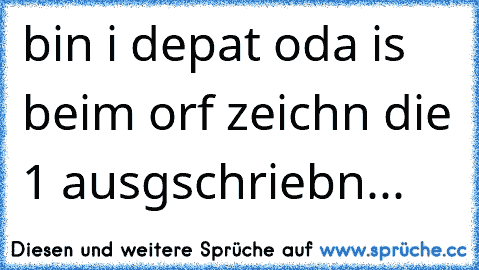 bin i depat oda is beim orf zeichn die 1 ausgschriebn...