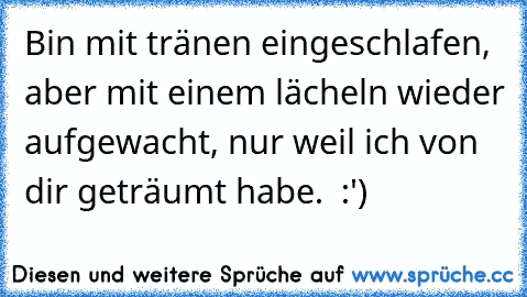 Bin mit tränen eingeschlafen, aber mit einem lächeln wieder aufgewacht, nur weil ich von dir geträumt habe. ♥ :')