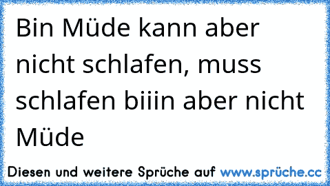 Bin Müde kann aber nicht schlafen, muss schlafen biiin aber nicht Müde