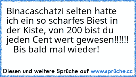 Binacaschatzi selten hatte ich ein so scharfes Biest in der Kiste, von 200€ bist du jeden Cent wert gewesen!!!!!! ♥ ♥ ♥ Bis bald mal wieder!