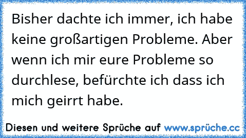 Bisher dachte ich immer, ich habe keine großartigen Probleme. Aber wenn ich mir eure Probleme so durchlese, befürchte ich dass ich mich geirrt habe.