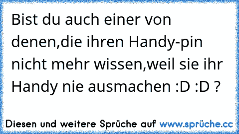 Bist du auch einer von denen,die ihren Handy-pin nicht mehr wissen,weil sie ihr Handy nie ausmachen :D :D ?