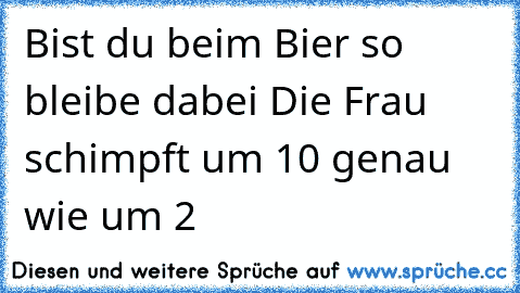 Bist du beim Bier so bleibe dabei Die Frau schimpft um 10 genau wie um 2