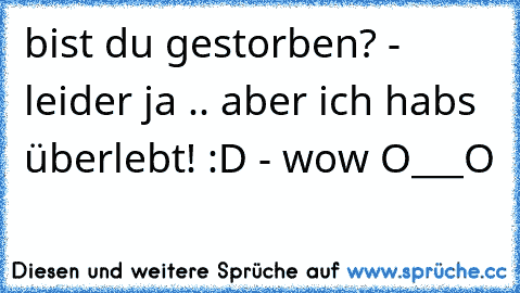 bist du gestorben? - leider ja .. aber ich habs überlebt! :D - wow O___O
♥