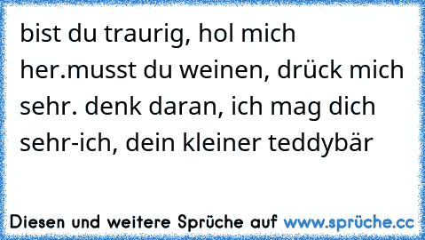 bist du traurig, hol mich her.musst du weinen, drück mich sehr. denk daran, ich mag dich sehr-ich, dein kleiner teddybär