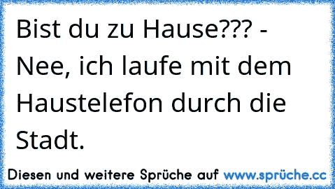 Bist du zu Hause??? - Nee, ich laufe mit dem Haustelefon durch die Stadt.