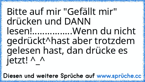 Bitte auf mir "Gefällt mir" drücken und DANN lesen!
.....
....
....
...
Wenn du nicht gedrückt^hast aber trotzdem gelesen hast, dan drücke es jetzt! ^_^