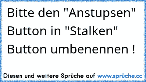 Bitte den "Anstupsen" Button in "Stalken" Button umbenennen !