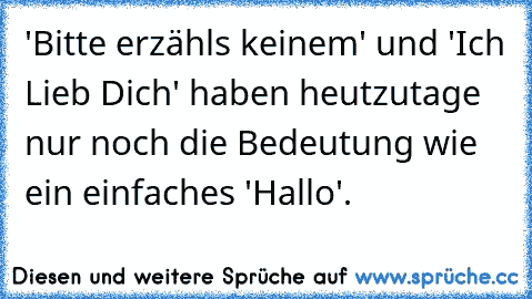 'Bitte erzähls keinem' und 'Ich Lieb Dich' haben heutzutage nur noch die Bedeutung wie ein einfaches 'Hallo'.