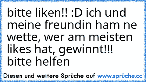 bitte liken!! :D ich und meine freundin ham ne wette, wer am meisten likes hat, gewinnt!!! bitte helfen ♥