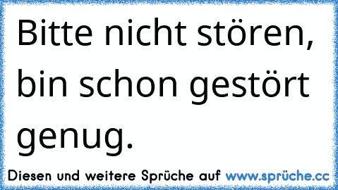 Bitte nicht stören, bin schon gestört genug.