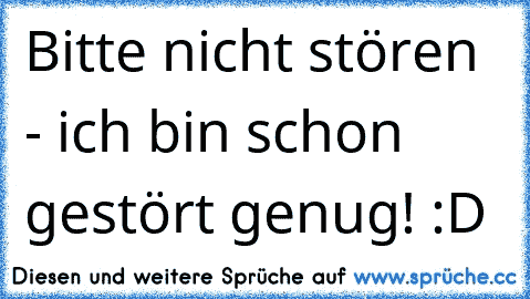 Bitte nicht stören - ich bin schon gestört genug! :D