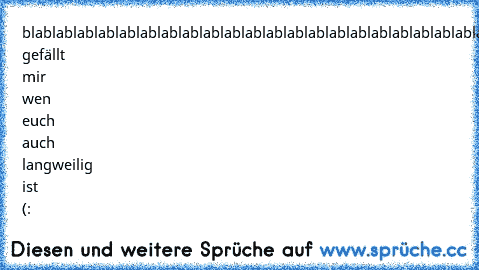 blablablablablablablablablablablablablablablablablablablablablablablablablablablablablablablablablablablablablablablablablablablablablablablablablablablablablablablablablabla
Drückt gefällt mir wen euch auch langweilig ist (: