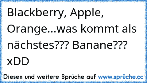 Blackberry, Apple, Orange...was kommt als nächstes??? Banane??? xDD