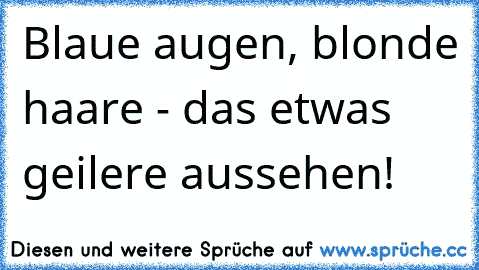 Blaue augen, blonde haare - das etwas geilere aussehen!