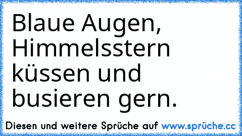 Blaue Augen, Himmelsstern küssen und busieren gern.