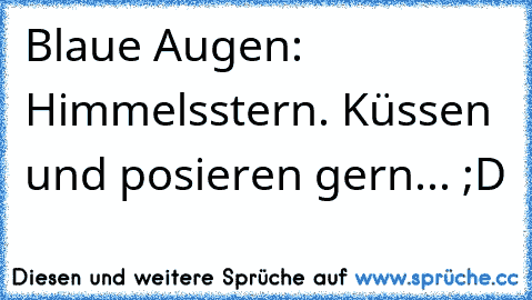 Blaue Augen: Himmelsstern. Küssen und posieren gern... ;D