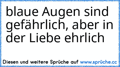 blaue Augen sind gefährlich, aber in der Liebe ehrlich