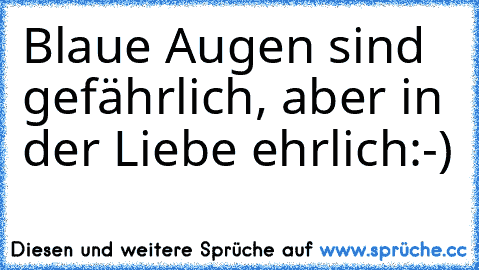 Blaue Augen sind gefährlich, aber in der Liebe ehrlich:-)