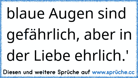 blaue Augen sind gefährlich, aber in der Liebe ehrlich.'