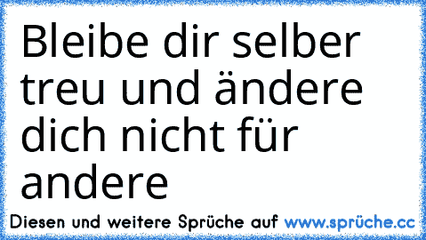 Bleibe dir selber treu und ändere dich nicht für andere